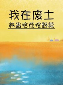 我在废土养蛊拾荒挖野菜 我在废土养蛊拾荒挖野菜