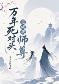 万年死对头竟成我师尊(1v1,H,sc) 万年死对头竟成我师尊(1v1,H,sc)